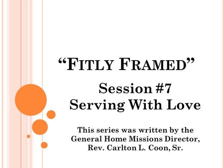 F ITLY F RAMED Session #7 Serving With Love This series was written by the General Home Missions Director, Rev. Carlton L. Coon, Sr.