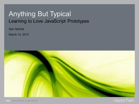Anything But Typical Learning to Love JavaScript Prototypes Page 1 © 2010 Razorfish. All rights reserved. Dan Nichols March 14, 2010.