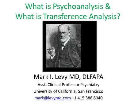 What is Psychoanalysis & What is Transference Analysis? Mark I. Levy MD, DLFAPA Asst. Clinical Professor Psychiatry University of California, San Francisco.