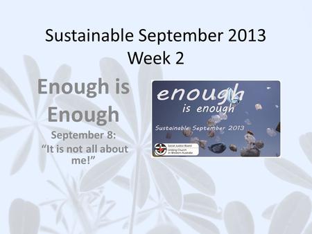 Sustainable September 2013 Week 2 Enough is Enough September 8: It is not all about me!