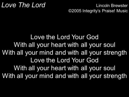 Love The Lord Lincoln Brewster ©2005 Integritys Praise! Music Love the Lord Your God With all your heart with all your soul With all your mind and with.