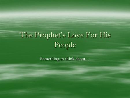 The Prophets Love For His People Something to think about…