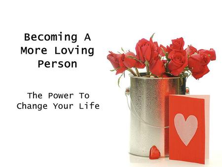 Becoming A More Loving Person The Power To Change Your Life.