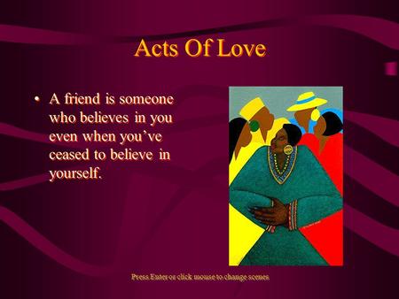 Acts Of Love A friend is someone who believes in you even when youve ceased to believe in yourself. Press Enter or click mouse to change scenes.