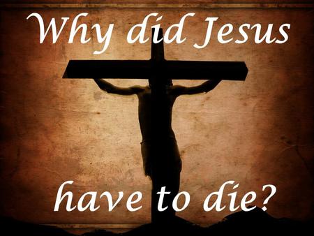 Why did Jesus have to die?. For whom did Jesus die?