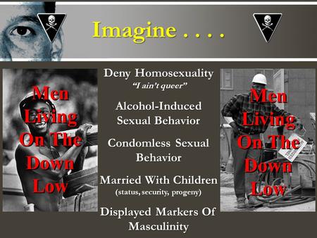 Imagine.... Deny Homosexuality I aint queer Alcohol-Induced Sexual Behavior Condomless Sexual Behavior Married With Children (status, security, progeny)