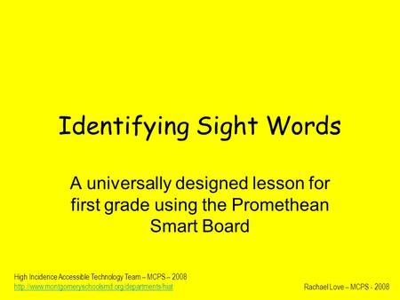 Identifying Sight Words A universally designed lesson for first grade using the Promethean Smart Board Rachael Love – MCPS - 2008 High Incidence Accessible.