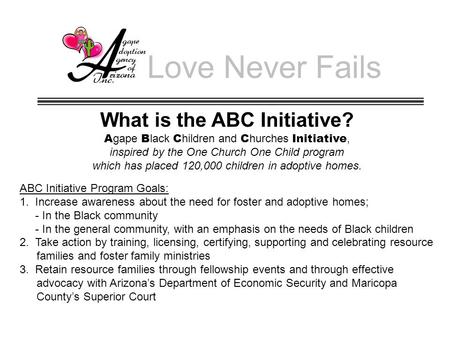 Love Never Fails What is the ABC Initiative? A gape B lack C hildren and C hurches Initiative, inspired by the One Church One Child program which has placed.
