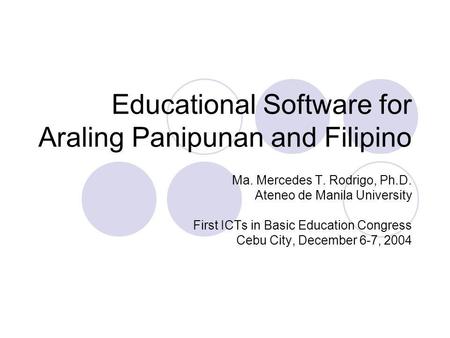 Educational Software for Araling Panipunan and Filipino Ma. Mercedes T. Rodrigo, Ph.D. Ateneo de Manila University First ICTs in Basic Education Congress.