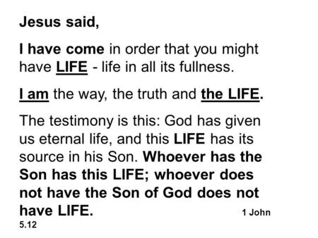 Jesus said, I have come in order that you might have LIFE - life in all its fullness. I am the way, the truth and the LIFE. The testimony is this: God.