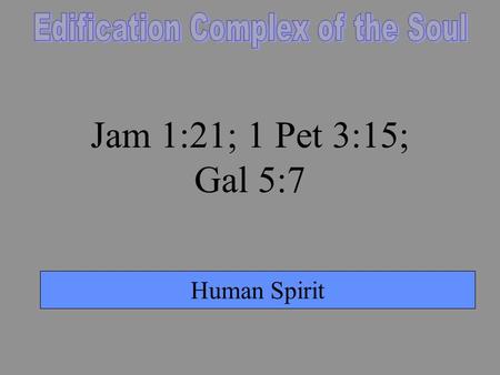 Human Spirit Jam 1:21; 1 Pet 3:15; Gal 5:7. Human Spirit PMA of Bible Doctrine Dispensational Orientation Doctrinal Orientation.