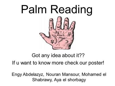 Palm Reading Got any idea about it?? If u want to know more check our poster! Engy Abdelazyz, Nouran Mansour, Mohamed el Shabrawy, Aya el shorbagy.
