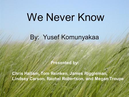 We Never Know By: Yusef Komunyakaa Presented by: