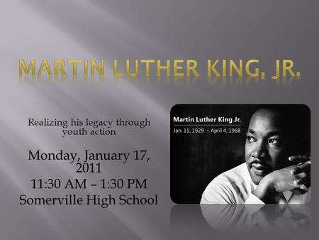 Realizing his legacy through youth action Monday, January 17, 2011 11:30 AM – 1:30 PM Somerville High School.
