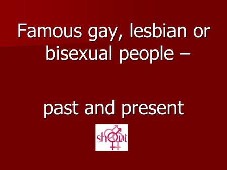 Famous gay, lesbian or bisexual people –