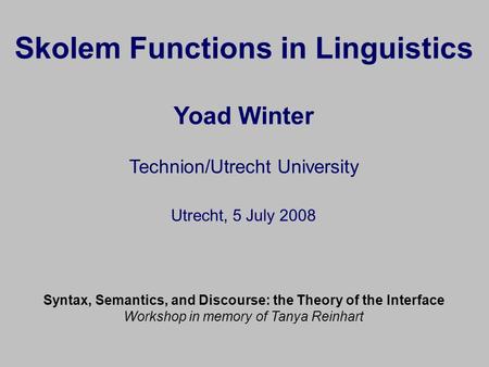 Skolem Functions in Linguistics Yoad Winter Technion/Utrecht University Utrecht, 5 July 2008 Syntax, Semantics, and Discourse: the Theory of the Interface.