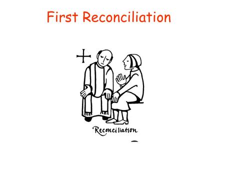 First Reconciliation Last time we gathered here for one of these sacramental preparation classes, we talked about reconciliation. A long time ago (2 months)