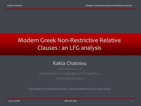 Kakia Chatsiou Modern Greek Non-restrictive Relative Clauses 03.10.20086th LAC Day1 Modern Greek Non-Restrictive Relative Clauses : an LFG analysis Kakia.