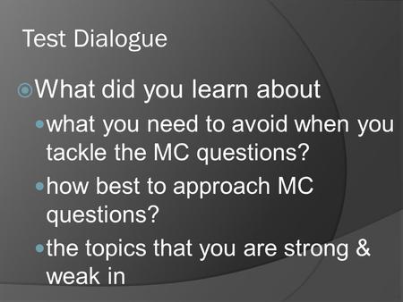 Test Dialogue What did you learn about what you need to avoid when you tackle the MC questions? how best to approach MC questions? the topics that you.