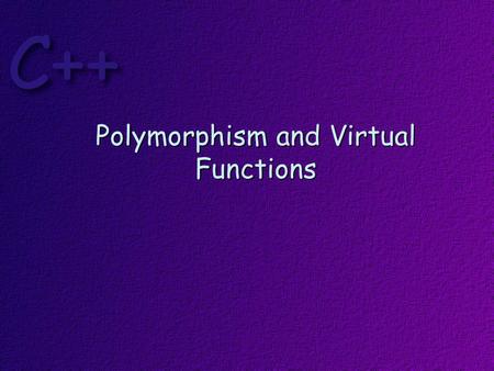 Polymorphism and Virtual Functions. Topics Polymorphism Virtual Functions Pure Virtual Functions Abstract Base Classes Virtual Destructors V-Tables Run.
