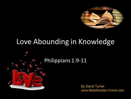Love Abounding in Knowledge Philippians 1:9-11 By David Turner www.BibleStudies-Online.com.