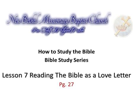 How to Study the Bible Lesson 7 Reading The Bible as a Love Letter Bible Study Series Lesson 7 Reading The Bible as a Love Letter Pg. 27.