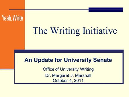 The Writing Initiative An Update for University Senate Office of University Writing Dr. Margaret J. Marshall October 4, 2011.
