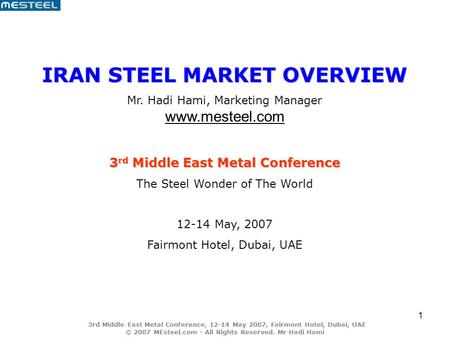 3rd Middle East Metal Conference, 12-14 May 2007, Fairmont Hotel, Dubai, UAE © 2007 MEsteel.com - All Rights Reserved. Mr Hadi Hami 1 IRAN STEEL MARKET.
