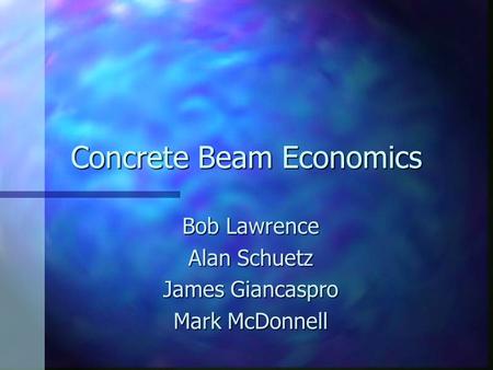 Concrete Beam Economics Bob Lawrence Alan Schuetz James Giancaspro Mark McDonnell.