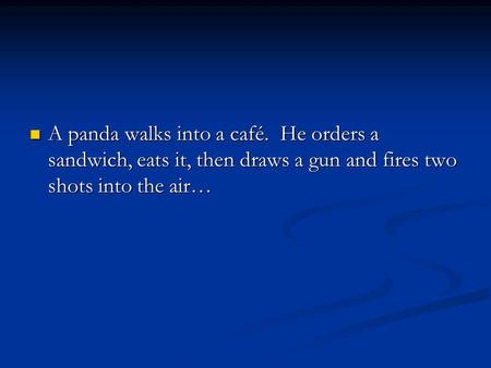 A panda walks into a café. He orders a sandwich, eats it, then draws a gun and fires two shots into the air… A panda walks into a café. He orders a sandwich,