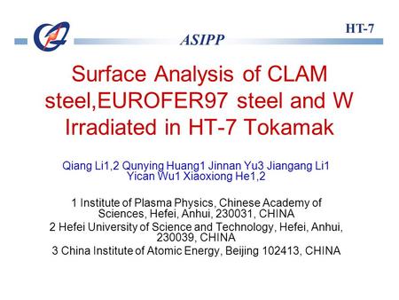HT-7 ASIPP Surface Analysis of CLAM steel,EUROFER97 steel and W Irradiated in HT-7 Tokamak Qiang Li1,2 Qunying Huang1 Jinnan Yu3 Jiangang Li1 Yican Wu1.