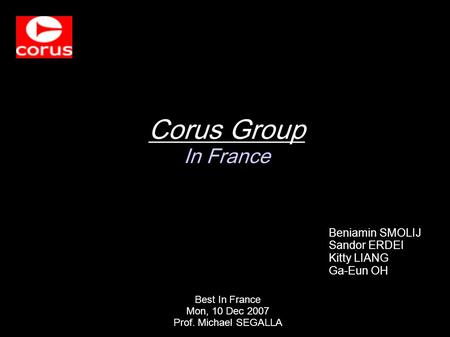 Best In France Mon, 10 Dec 2007 Prof. Michael SEGALLA Corus Group In France Beniamin SMOLIJ Sandor ERDEI Kitty LIANG Ga-Eun OH.