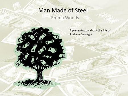 Man Made of Steel Emma Woods A presentation about the life of Andrew Carnegie.
