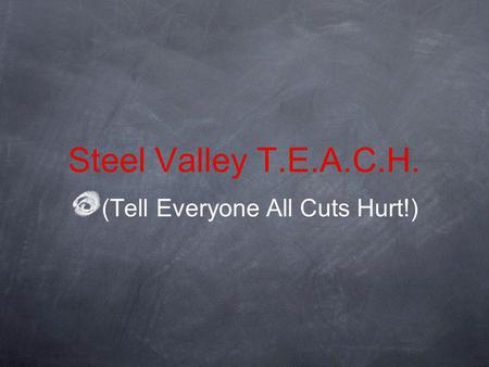 Steel Valley T.E.A.C.H. (Tell Everyone All Cuts Hurt!)