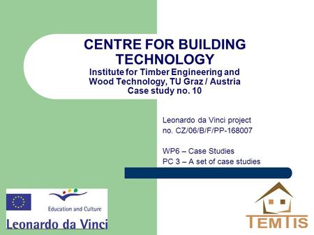 CENTRE FOR BUILDING TECHNOLOGY Institute for Timber Engineering and Wood Technology, TU Graz / Austria Case study no. 10 Leonardo da Vinci project no.