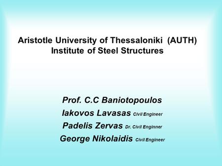 Aristotle University of Thessaloniki (AUTH) Institute of Steel Structures Prof. C.C Baniotopoulos Iakovos Lavasas Civil Engineer Padelis Zervas Dr. Civil.