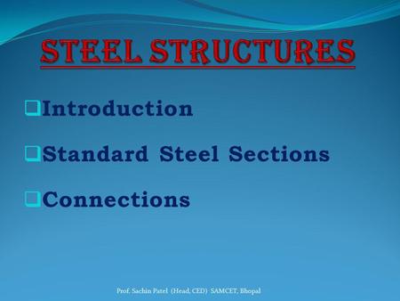 Introduction Standard Steel Sections Connections Prof. Sachin Patel (Head, CED) SAMCET, Bhopal.