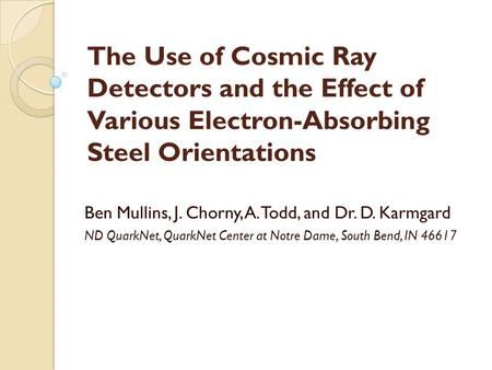 The Use of Cosmic Ray Detectors and the Effect of Various Electron-Absorbing Steel Orientations Ben Mullins, J. Chorny, A. Todd, and Dr. D. Karmgard ND.