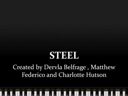 STEEL Created by Dervla Belfrage, Matthew Federico and Charlotte Hutson.