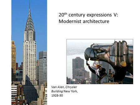 20 th century expressions V: Modernist architecture Van Alen, Chrysler Building New York, 1928-30.