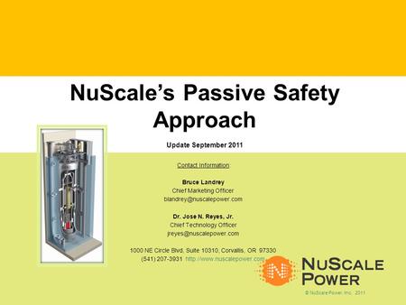 NuScales Passive Safety Approach Update September 2011 Contact Information: Bruce Landrey Chief Marketing Officer Dr. Jose N.