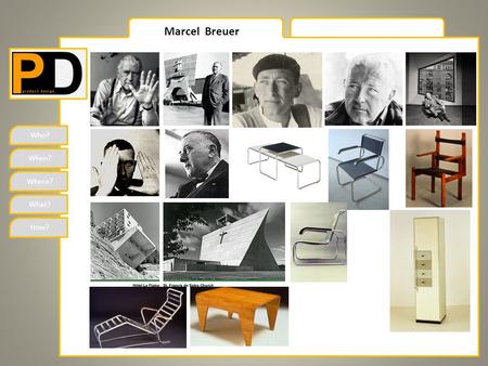 Who? When? Where? What? How? Marcel Breuer. Who? When? Where? What? How? Marcel Breuer Marcel Lajos Breuer (21 May 1902, Pecs Hungary – 1 July 1981 New.
