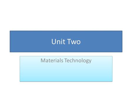 Unit Two Materials Technology.