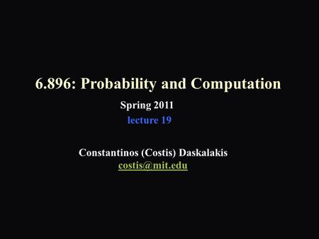 6.896: Probability and Computation Spring 2011 Constantinos (Costis) Daskalakis lecture 19.