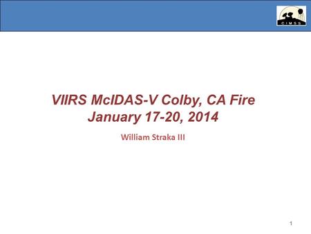 1 VIIRS McIDAS-V Colby, CA Fire January 17-20, 2014 William Straka III 1.