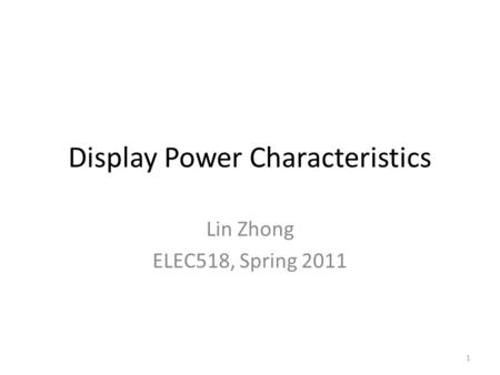 1 Display Power Characteristics Lin Zhong ELEC518, Spring 2011.