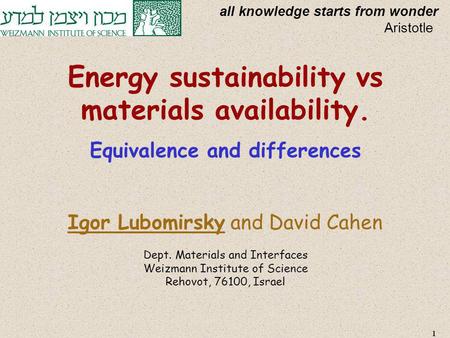 Energy sustainability vs materials availability. Equivalence and differences Igor Lubomirsky and David Cahen Dept. Materials and Interfaces Weizmann Institute.