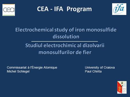 CEA - IFA Program Commissariat à l'Énergie AtomiqueUniversity of Craiova Michel SchlegelPaul Chirita Electrochemical study of iron monosulfide dissolution.
