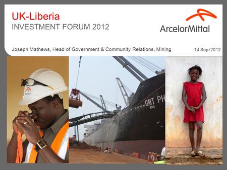 UK-Liberia INVESTMENT FORUM 2012 14 Sept 2012 Joseph Mathews, Head of Government & Community Relations, Mining.
