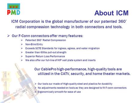 About ICM ICM Corporation is the global manufacturer of our patented 360° radial compression technology in both connectors and tools. Our F-Conn connectors.